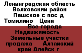 Ленинградская область Волховский район Пашское с/пос д. Томилино › Цена ­ 40 000 000 - Все города Недвижимость » Земельные участки продажа   . Алтайский край,Алейск г.